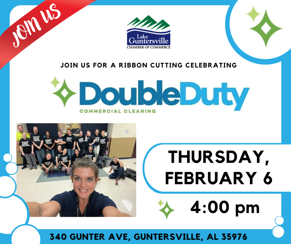 DATE: Thursday, February 6
TIME: 4:00 pm
LOCATION: Double Duty Commercial Cleaning, 340 Gunter Ave
DETAILS: Please join us as we celebrate Double Duty Commercial Cleaning's Guntersville location with a ribbon cutting ceremony! The more, the merrier!